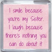 I smile because you're my Sister. I laugh because there's nothing you can do about it - Small Coaster