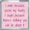 I smile because your my Aunty. I laugh because there's nothing you can do about it - Small Coaster