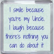 I smile because you're my Uncle. I laugh because there's nothing you can do about it - Small Coaster