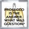 Prosecco is the Answer. What was the Question? - Small Coaster