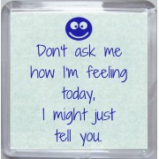 Don't ask me how I'm feeling today, I might just tell you. - Small Coaster