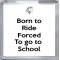 Born to Ride Forced to go to School - Small Coaster