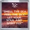 "Smell the Sea, Feel the Sky, Let your Soul and Spirit Fly." - Small Coaster
