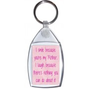 I smile because you're my Mother. I laugh because there's nothing you can do about it - Keyring