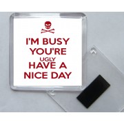 I'm Busy You're Ugly Have a Nice Day - Square Acrylic Fridge Magnet