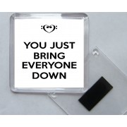 You Just Bring Everyone Down - Square Acrylic Fridge Magnet