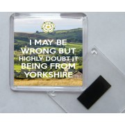 I May be Wrong But Highly Doubt it Being From Yorkshire - Square Acrylic Fridge Magnet