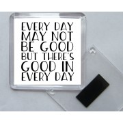 Every Day May Not be Good But there's Good in Every Day - Square Acrylic Fridge Magnet