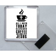 All I need Today is a little bit of Coffee and a Whole Lot of Jesus - Square Acrylic Fridge Magnet