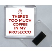 There's Too Much Coffee in my Prosecco - Square Acrylic Fridge Magnet