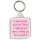 I smile because you're my Mother. I laugh because there's nothing you can do about it - Square Keyring